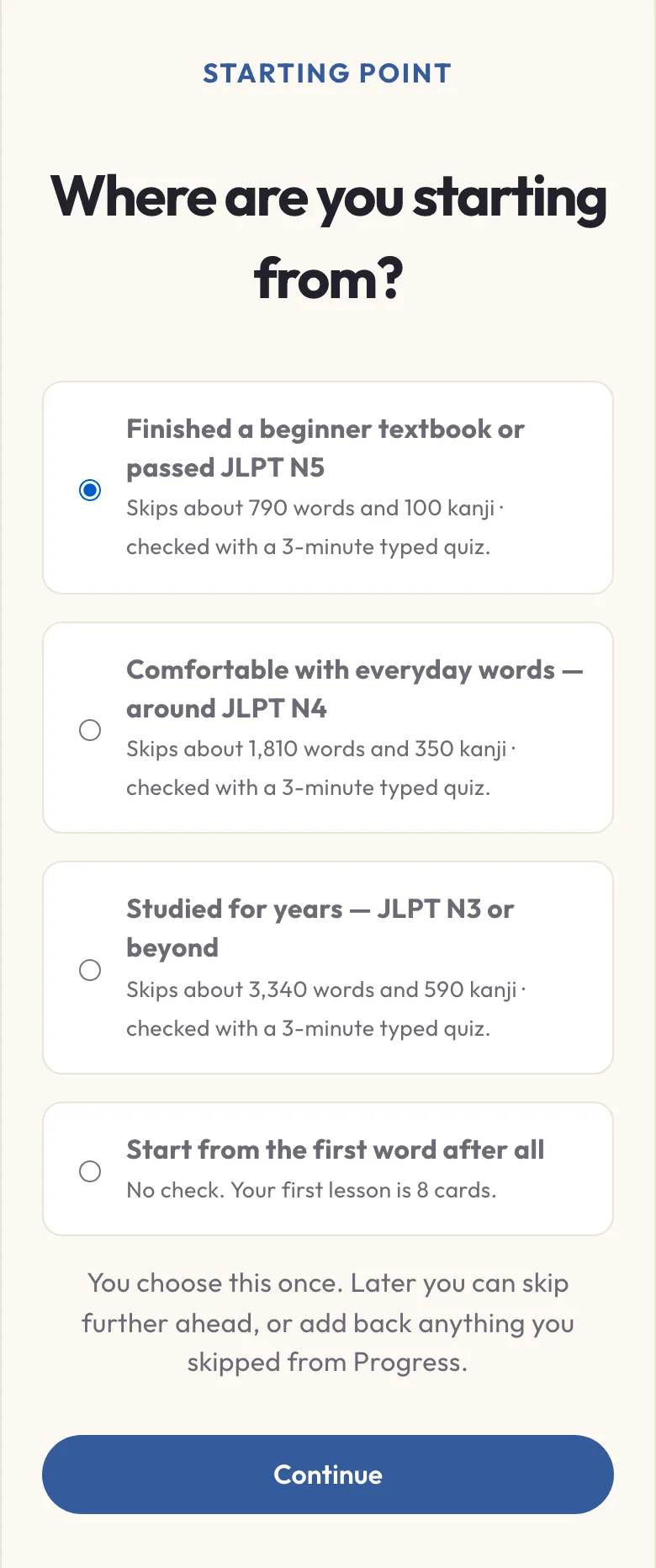The starting-point screen: finished a beginner textbook or passed N5, around N4, or N3 and beyond, each showing how many words and kanji it skips and that a 3-minute typed quiz checks it, above the note that you choose this once and can later skip further ahead or add back anything you skipped from Progress